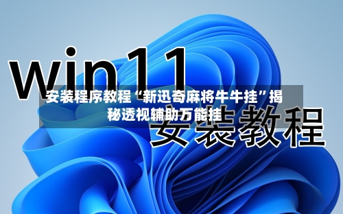 安装程序教程“新迅奇麻将牛牛挂”揭秘透视辅助万能挂-第3张图片