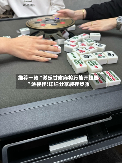 推荐一款“微乐甘肃麻将万能开挂器”透视挂!详细分享装挂步骤-第1张图片