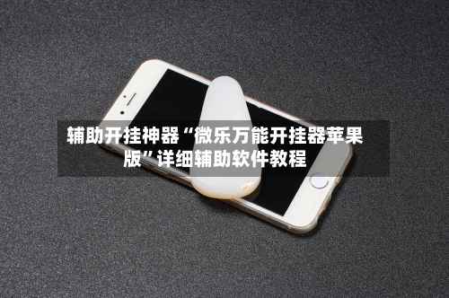 辅助开挂神器“微乐万能开挂器苹果版”详细辅助软件教程