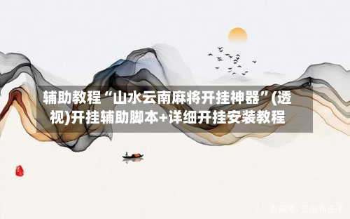 辅助教程“山水云南麻将开挂神器”(透视)开挂辅助脚本+详细开挂安装教程-第2张图片