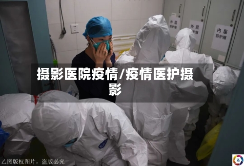 摄影医院疫情/疫情医护摄影-第2张图片