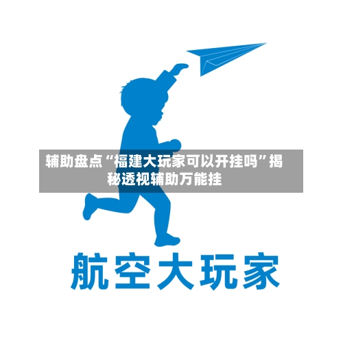 辅助盘点“福建大玩家可以开挂吗”揭秘透视辅助万能挂