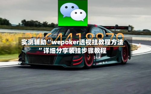实测辅助“wepoker透视挂教程方法	”详细分享装挂步骤教程-第1张图片