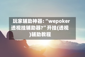 玩家辅助神器:“wepoker透视挂辅助器?”开挂(透视)辅助教程-第1张图片