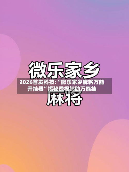2026首发科技:“微乐家乡麻将万能开挂器	”揭秘透视辅助万能挂-第2张图片