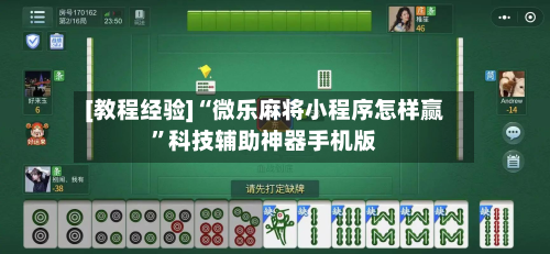 [教程经验]“微乐麻将小程序怎样赢”科技辅助神器手机版-第1张图片