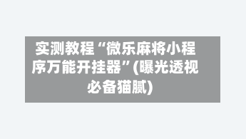 实测教程“微乐麻将小程序万能开挂器	”(曝光透视必备猫腻)-第1张图片
