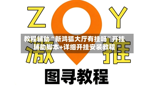 教程辅助“新鸿狐大厅有挂吗”开挂辅助脚本+详细开挂安装教程