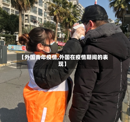 【外国青年疫情,外国在疫情期间的表现】-第3张图片
