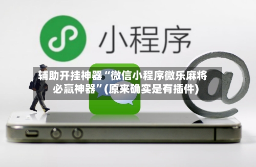 辅助开挂神器“微信小程序微乐麻将必赢神器”(原来确实是有插件)-第1张图片