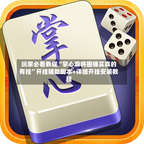 玩家必看教程“掌心麻将圈确实真的有挂”开挂辅助脚本+详细开挂安装教程-第3张图片