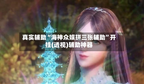 真实辅助“海神众娱拼三张辅助	”开挂(透视)辅助神器-第1张图片