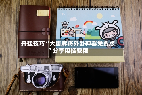 开挂技巧“大唐麻将外卦神器免费版	”分享用挂教程-第1张图片