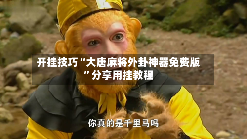 开挂技巧“大唐麻将外卦神器免费版”分享用挂教程-第2张图片