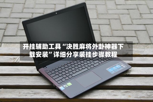 开挂辅助工具“决胜麻将外卦神器下载安装	”详细分享装挂步骤教程-第2张图片