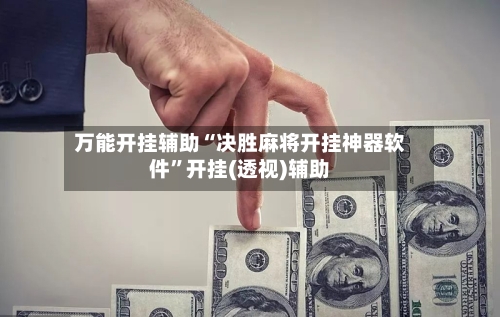 万能开挂辅助“决胜麻将开挂神器软件”开挂(透视)辅助