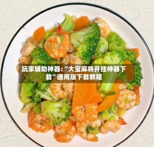 玩家辅助神器:“大宝麻将开挂神器下载”通用版下载教程-第2张图片