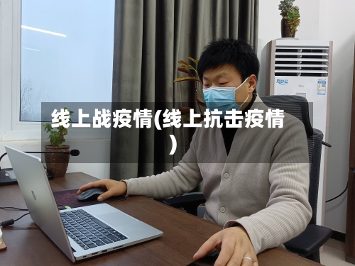 线上战疫情(线上抗击疫情)-第2张图片