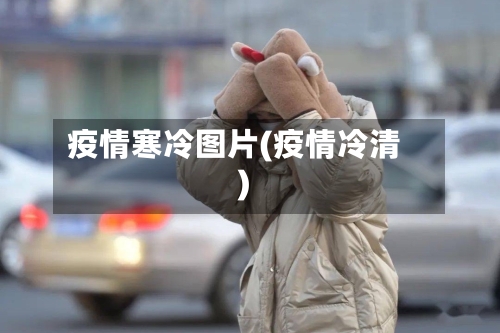 疫情寒冷图片(疫情冷清)-第3张图片