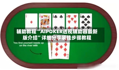 辅助教程“AIPOKER透视辅助器最新版介绍	”详细分享装挂步骤教程-第1张图片