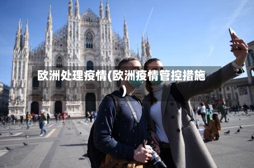 欧洲处理疫情(欧洲疫情管控措施)