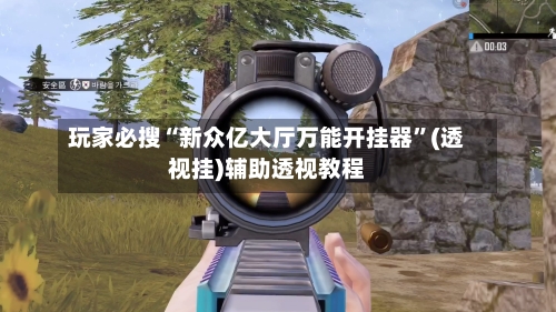 玩家必搜“新众亿大厅万能开挂器”(透视挂)辅助透视教程-第1张图片