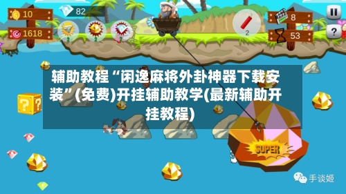 辅助教程“闲逸麻将外卦神器下载安装	”(免费)开挂辅助教学(最新辅助开挂教程)-第1张图片