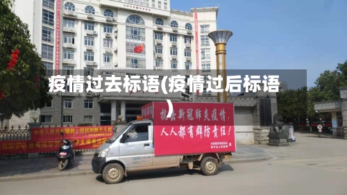 疫情过去标语(疫情过后标语)-第2张图片