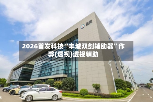 2026首发科技“丰城双剑辅助器”作弊(透视)透视辅助