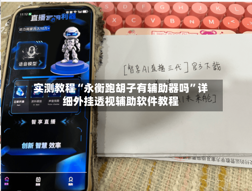 实测教程“永衡跑胡子有辅助器吗”详细外挂透视辅助软件教程-第2张图片