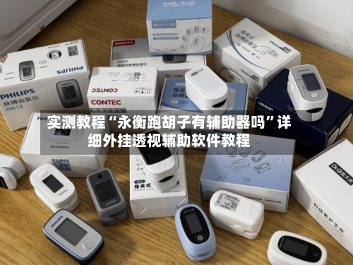 实测教程“永衡跑胡子有辅助器吗	”详细外挂透视辅助软件教程-第1张图片