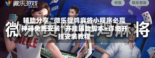 辅助分享“微乐捉鸡麻将小程序必赢神器免费安装	”开挂辅助脚本+详细开挂安装教程-第2张图片