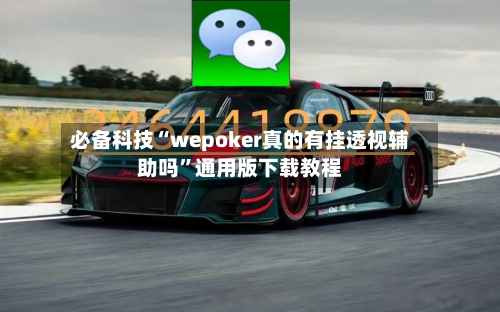 必备科技“wepoker真的有挂透视辅助吗”通用版下载教程