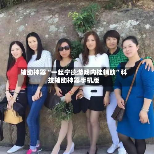 辅助神器“一起宁德游戏内挂辅助”科技辅助神器手机版-第2张图片