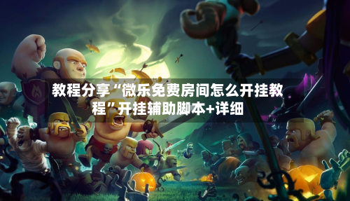 教程分享“微乐免费房间怎么开挂教程	”开挂辅助脚本+详细-第2张图片