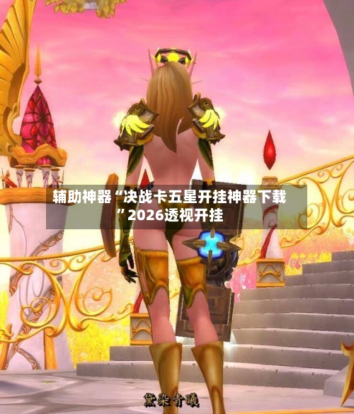 辅助神器“决战卡五星开挂神器下载”2026透视开挂-第1张图片