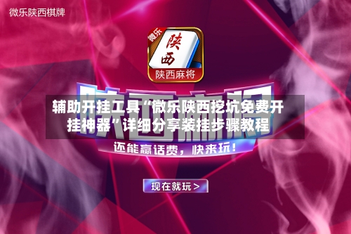 辅助开挂工具“微乐陕西挖坑免费开挂神器”详细分享装挂步骤教程