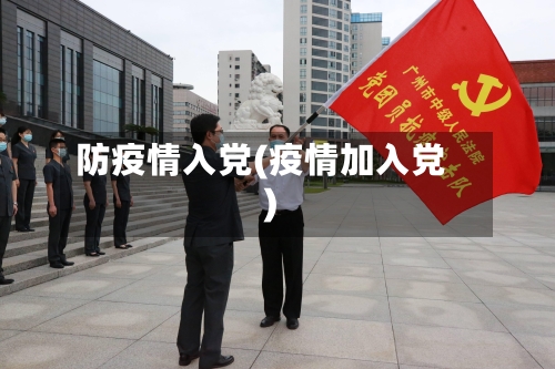 防疫情入党(疫情加入党)-第3张图片