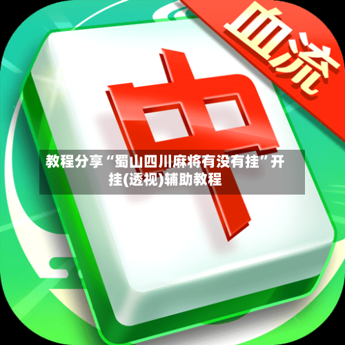 教程分享“蜀山四川麻将有没有挂	”开挂(透视)辅助教程-第2张图片