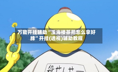 万能开挂辅助“玉海楼茶苑怎么拿好牌	”开挂(透视)辅助教程-第1张图片