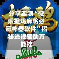 分享实测“微乐捉鸡麻将必赢神器软件”揭秘透视辅助万能挂-第3张图片