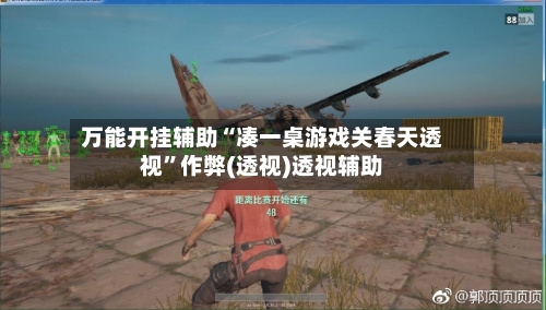 万能开挂辅助“凑一桌游戏关春天透视	”作弊(透视)透视辅助-第1张图片