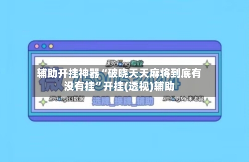 辅助开挂神器“破晓天天麻将到底有没有挂”开挂(透视)辅助-第3张图片