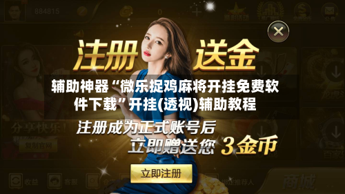 辅助神器“微乐捉鸡麻将开挂免费软件下载”开挂(透视)辅助教程-第1张图片