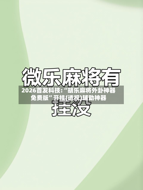 2026首发科技:“胡乐麻将外卦神器免费版	”开挂(透视)辅助神器-第1张图片