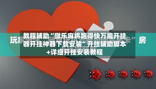 教程辅助“微乐麻将跑得快万能开挂器开挂神器下载安装”开挂辅助脚本+详细开挂安装教程-第2张图片