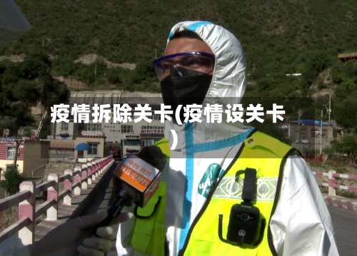 疫情拆除关卡(疫情设关卡)-第1张图片