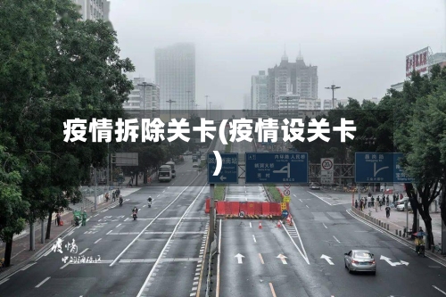 疫情拆除关卡(疫情设关卡)-第2张图片