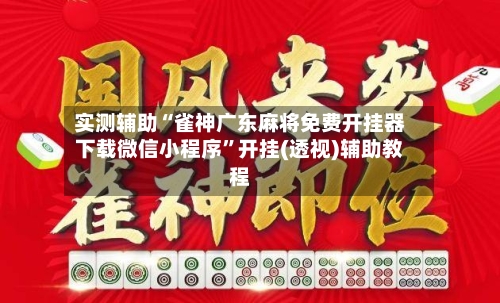 实测辅助“雀神广东麻将免费开挂器下载微信小程序	”开挂(透视)辅助教程-第2张图片