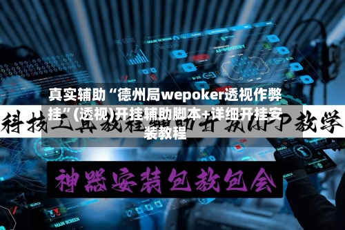 真实辅助“德州局wepoker透视作弊挂”(透视)开挂辅助脚本+详细开挂安装教程-第1张图片